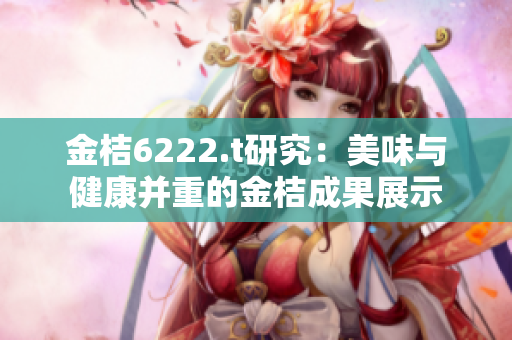 金桔6222.t研究：美味與健康并重的金桔成果展示