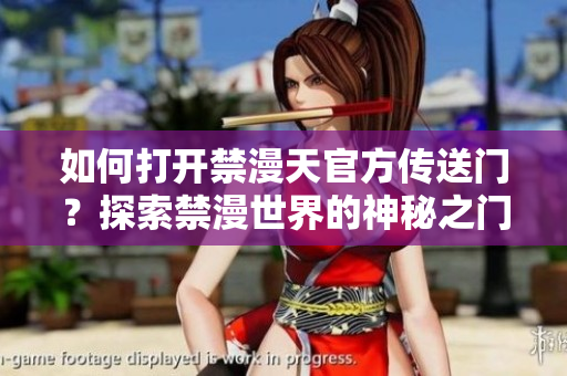 如何打開禁漫天官方傳送門？探索禁漫世界的神秘之門，開啟全新冒險(xiǎn)！