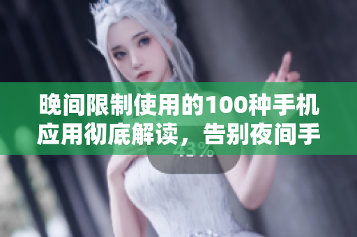 晚間限制使用的100種手機(jī)應(yīng)用徹底解讀，告別夜間手機(jī)困擾