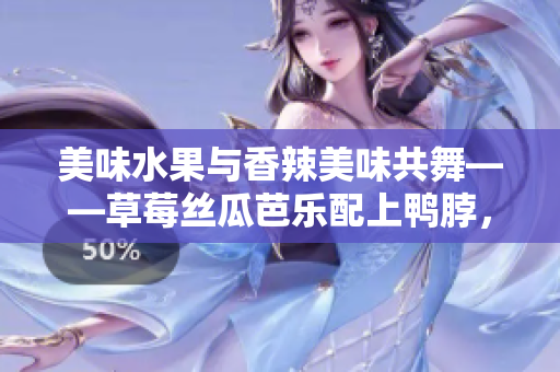 美味水果與香辣美味共舞——草莓絲瓜芭樂(lè)配上鴨脖，再以翡翠手鐲點(diǎn)綴