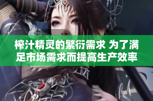 榨汁精靈的繁衍需求 為了滿足市場(chǎng)需求而提高生產(chǎn)效率