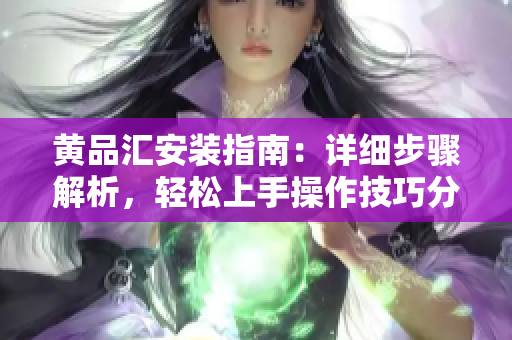 黃品匯安裝指南：詳細(xì)步驟解析，輕松上手操作技巧分享