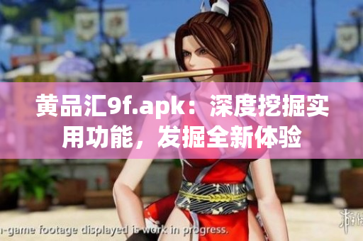 黃品匯9f.apk：深度挖掘?qū)嵱霉δ埽l(fā)掘全新體驗(yàn)