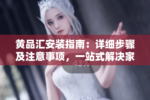 黃品匯安裝指南：詳細(xì)步驟及注意事項(xiàng)，一站式解決家居安裝疑問