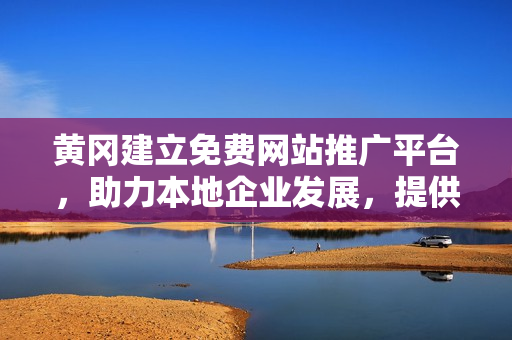 黃岡建立免費(fèi)網(wǎng)站推廣平臺(tái)，助力本地企業(yè)發(fā)展，提供全方位宣傳服務(wù)