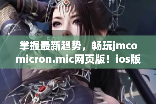 掌握最新趨勢，暢玩jmcomicron.mic網(wǎng)頁版！ios版入口奉上