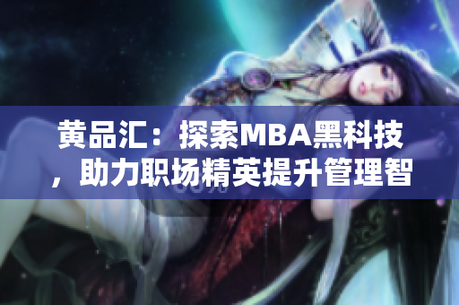 黃品匯：探索MBA黑科技，助力職場精英提升管理智慧