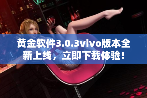 黃金軟件3.0.3vivo版本全新上線，立即下載體驗(yàn)！