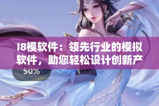 I8模軟件：領(lǐng)先行業(yè)的模擬軟件，助您輕松設(shè)計(jì)創(chuàng)新產(chǎn)品