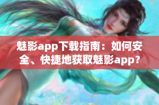 魅影app下載指南：如何安全、快捷地獲取魅影app？