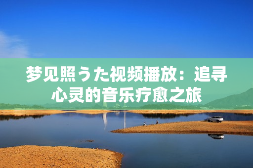 夢見照うた視頻播放：追尋心靈的音樂療愈之旅