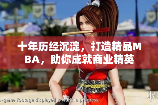 十年歷經(jīng)沉淀，打造精品MBA，助你成就商業(yè)精英