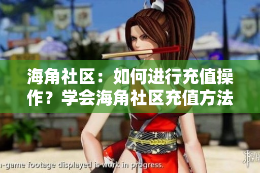 海角社區(qū)：如何進行充值操作？學會海角社區(qū)充值方法