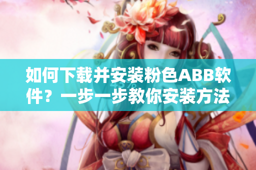 如何下載并安裝粉色ABB軟件？一步一步教你安裝方法。