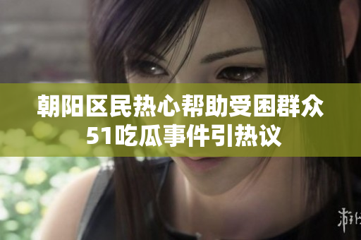朝陽區(qū)民熱心幫助受困群眾 51吃瓜事件引熱議