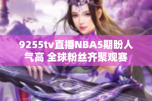 9255tv直播NBA5期盼人氣高 全球粉絲齊聚觀賽
