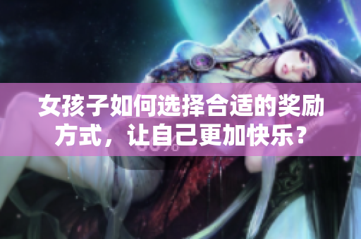 女孩子如何選擇合適的獎勵方式，讓自己更加快樂？