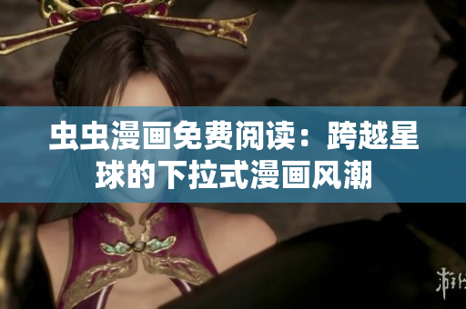 蟲蟲漫畫免費(fèi)閱讀：跨越星球的下拉式漫畫風(fēng)潮