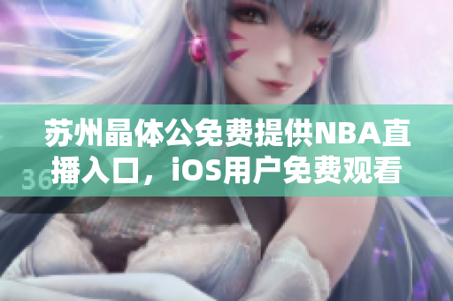 蘇州晶體公免費(fèi)提供NBA直播入口，iOS用戶免費(fèi)觀看NBA賽事