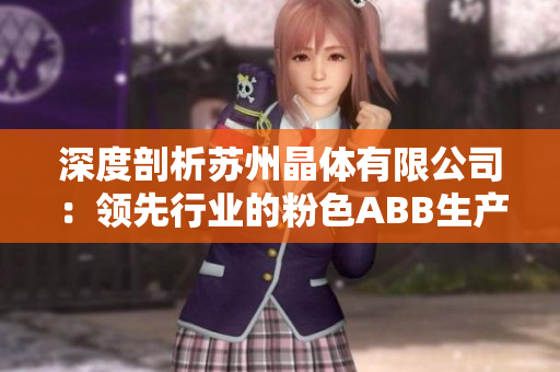 深度剖析蘇州晶體有限公司：領(lǐng)先行業(yè)的粉色ABB生產(chǎn)商