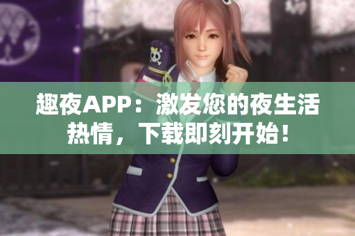 趣夜APP：激發(fā)您的夜生活熱情，下載即刻開始！