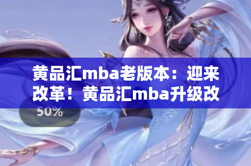 黃品匯mba老版本：迎來改革！黃品匯mba升級改版，為你打造更高品質MBA教育體驗