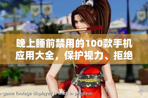 晚上睡前禁用的100款手機(jī)應(yīng)用大全，保護(hù)視力、拒絕失眠