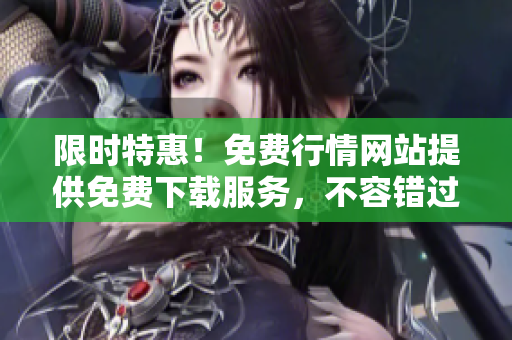 限時(shí)特惠！免費(fèi)行情網(wǎng)站提供免費(fèi)下載服務(wù)，不容錯(cuò)過