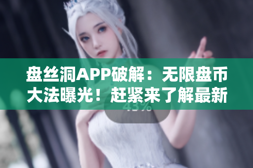 盤絲洞APP破解：無限盤幣大法曝光！趕緊來了解最新的破解方法