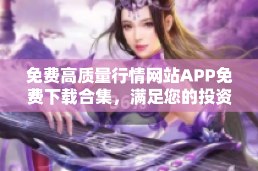 免費(fèi)高質(zhì)量行情網(wǎng)站APP免費(fèi)下載合集，滿足您的投資需求