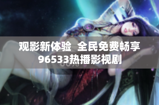 觀影新體驗  全民免費暢享96533熱播影視劇