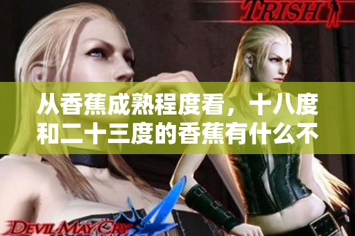 從香蕉成熟程度看，十八度和二十三度的香蕉有什么不同