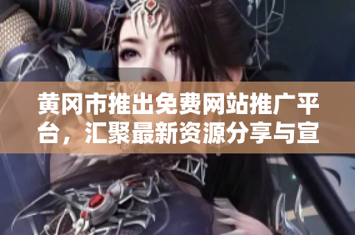 黃岡市推出免費網(wǎng)站推廣平臺，匯聚最新資源分享與宣傳渠道