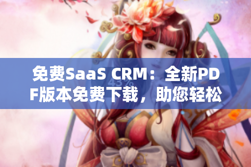 免費(fèi)SaaS CRM：全新PDF版本免費(fèi)下載，助您輕松提升客戶關(guān)系管理技能