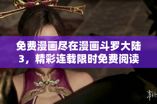 免費(fèi)漫畫盡在漫畫斗羅大陸3，精彩連載限時(shí)免費(fèi)閱讀