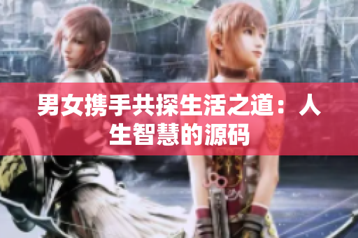 男女?dāng)y手共探生活之道：人生智慧的源碼