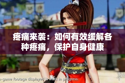 疼痛來襲：如何有效緩解各種疼痛，保護(hù)自身健康