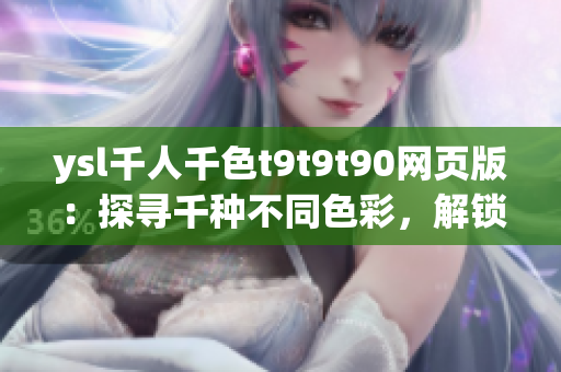 ysl千人千色t9t9t90網(wǎng)頁版：探尋千種不同色彩，解鎖獨(dú)特美妝體驗(yàn)