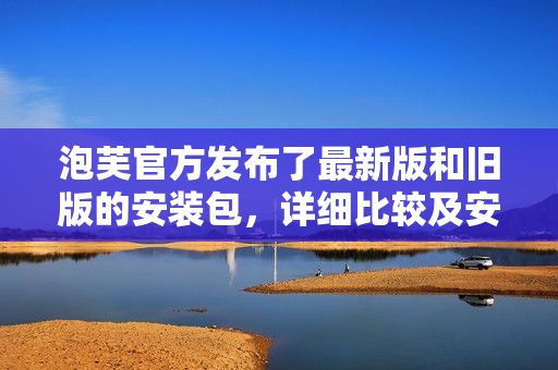 泡芙官方發(fā)布了最新版和舊版的安裝包，詳細(xì)比較及安裝教程大揭秘