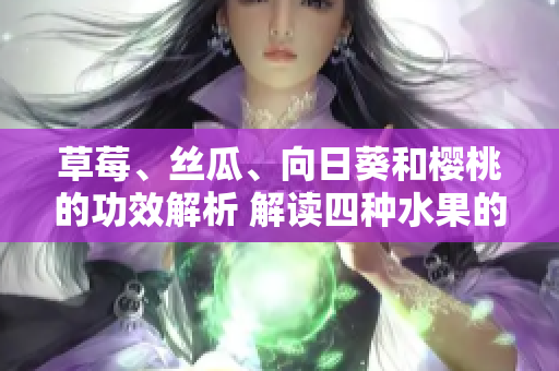 草莓、絲瓜、向日葵和櫻桃的功效解析 解讀四種水果的養(yǎng)生價值
