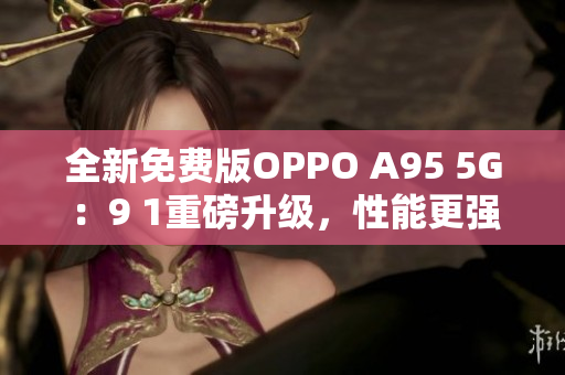 全新免費(fèi)版OPPO A95 5G：9 1重磅升級(jí)，性能更強(qiáng)勁
