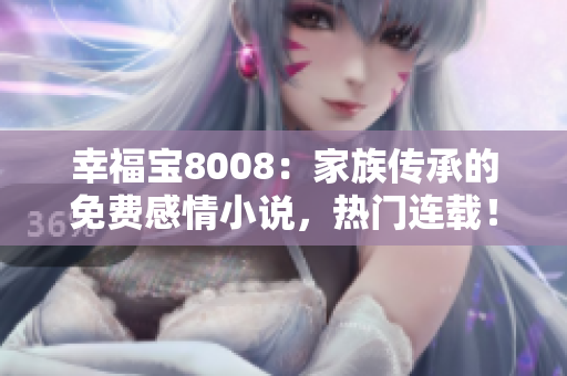 幸福寶8008：家族傳承的免費(fèi)感情小說，熱門連載！