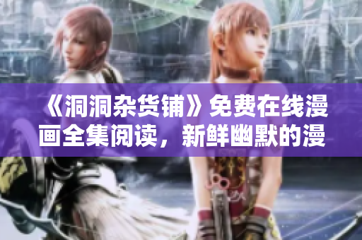 《洞洞雜貨鋪》免費(fèi)在線漫畫全集閱讀，新鮮幽默的漫畫故事引人入勝