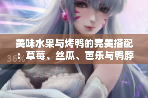 美味水果與烤鴨的完美搭配：草莓、絲瓜、芭樂(lè)與鴨脖翡翠手鐲