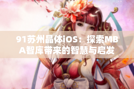 91蘇州晶體iOS：探索MBA智庫(kù)帶來(lái)的智慧與啟發(fā)