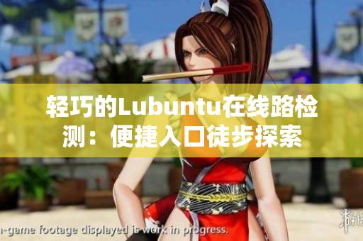 輕巧的Lubuntu在線路檢測(cè)：便捷入口徒步探索