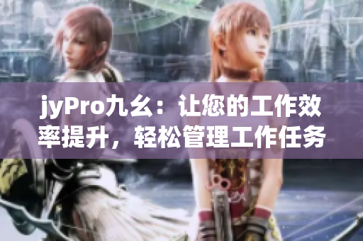 jyPro九幺：讓您的工作效率提升，輕松管理工作任務(wù)