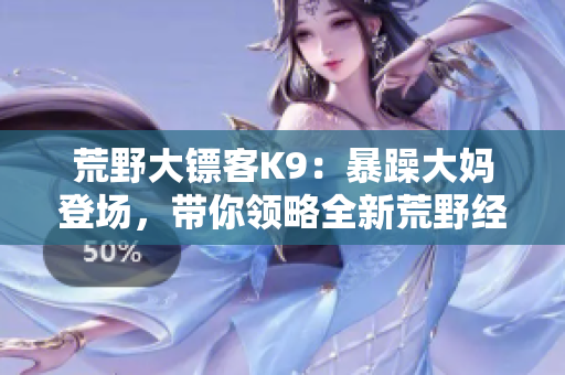 荒野大鏢客K9：暴躁大媽登場(chǎng)，帶你領(lǐng)略全新荒野經(jīng)歷