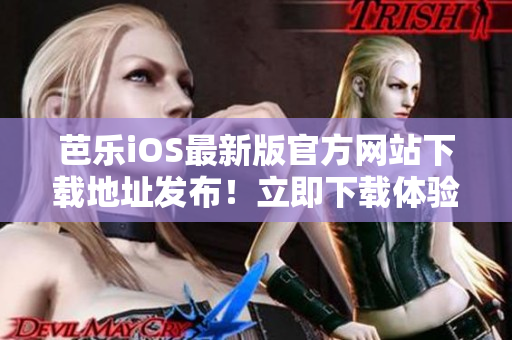 芭樂iOS最新版官方網(wǎng)站下載地址發(fā)布！立即下載體驗(yàn)全新版本！