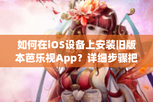 如何在iOS設(shè)備上安裝舊版本芭樂視App？詳細(xì)步驟把握住